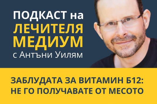 [Видео] Заблудата за витамин Б12: не го получавате от месото – епизод от подкаста на Антъни Уилям