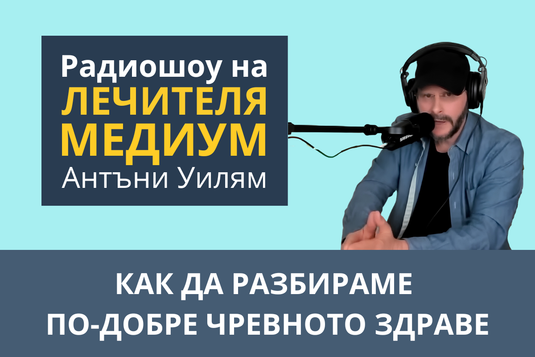 [Видео] Как да разбираме по-добре чревното здраве - епизод от радиошоуто на Антъни Уилям